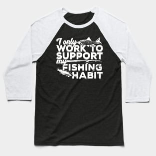 I Only Work To Support My Fishing Habit Baseball T-Shirt